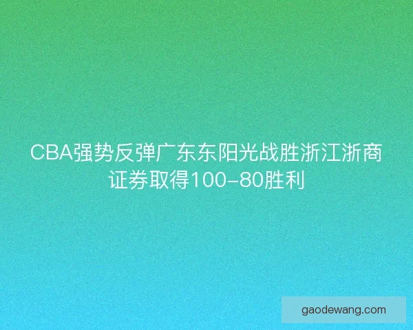 CBA强势反弹广东东阳光战胜浙江浙商证券取得100-80胜利
