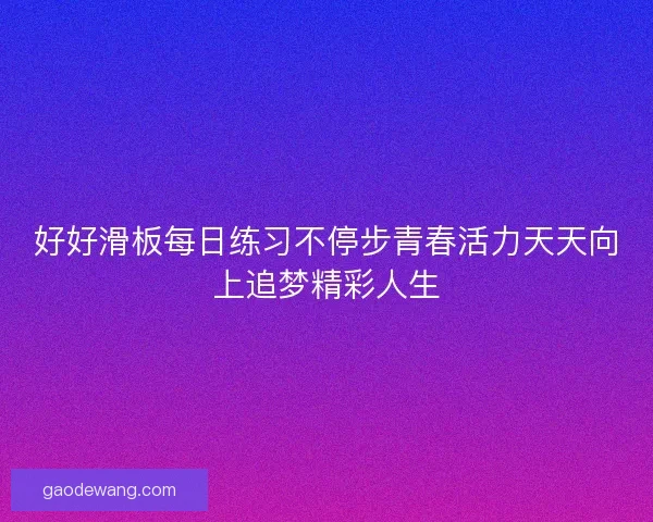 好好滑板每日练习不停步青春活力天天向上追梦精彩人生